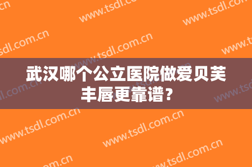 武汉哪个公立医院做爱贝芙丰唇更靠谱？