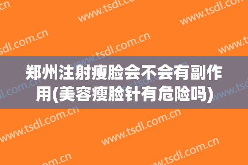 郑州注射瘦脸会不会有副作用(美容瘦脸针有危险吗)