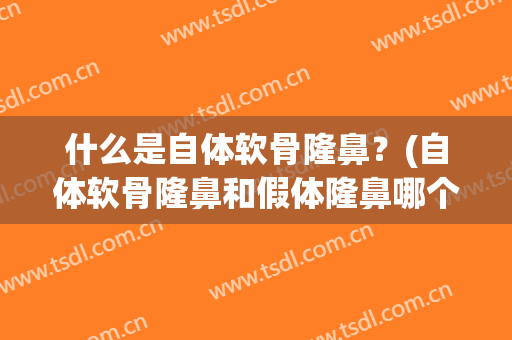 什么是自体软骨隆鼻？(自体软骨隆鼻和假体隆鼻哪个好)