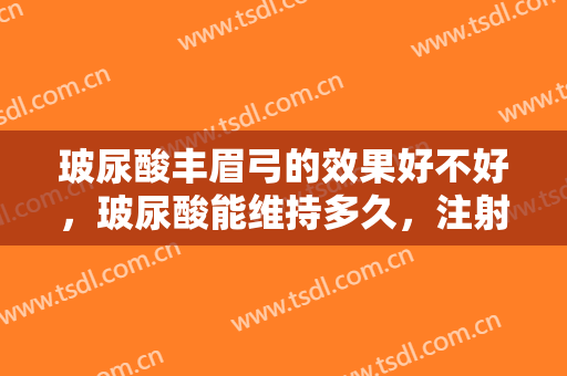 玻尿酸丰眉弓的效果好不好，玻尿酸能维持多久，注射玻尿酸对人体有害吗？