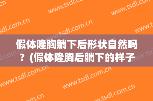 假体隆胸躺下后形状自然吗？(假体隆胸后躺下的样子)