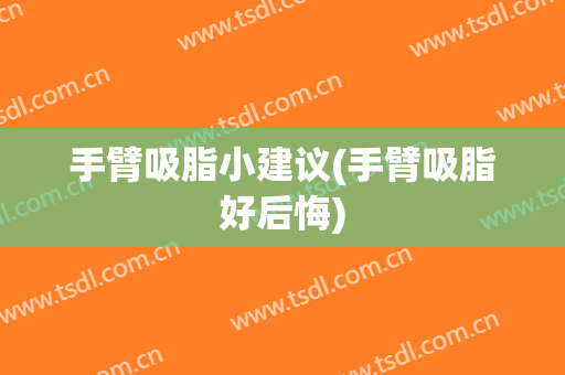 手臂吸脂小建议(手臂吸脂好后悔)