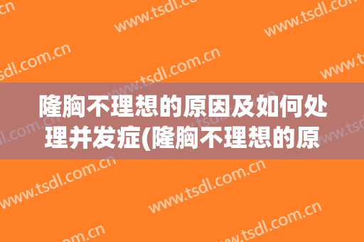 隆胸不理想的原因及如何处理并发症(隆胸不理想的原因及如何处理并发症图片)
