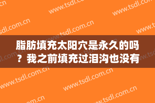 脂肪填充太阳穴是永久的吗？我之前填充过泪沟也没有永久保持呀。(自体脂肪填充泪沟是永久的吗)