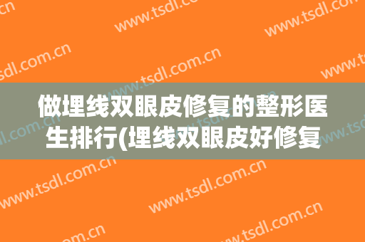 做埋线双眼皮修复的整形医生排行(埋线双眼皮好修复吗)
