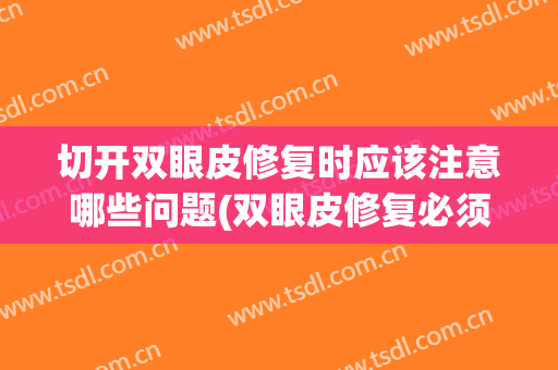 切开双眼皮修复时应该注意哪些问题(双眼皮修复必须切开吗)