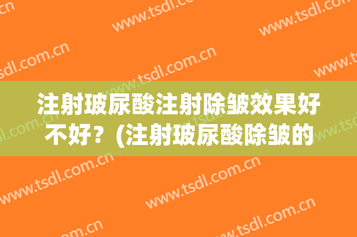 注射玻尿酸注射除皱效果好不好？(注射玻尿酸除皱的优势)