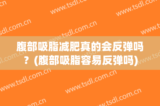 腹部吸脂减肥真的会反弹吗？(腹部吸脂容易反弹吗)