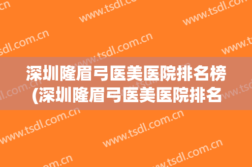 深圳隆眉弓医美医院排名榜(深圳隆眉弓医美医院排名榜第几)