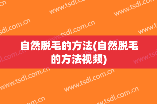 自然脱毛的方法(自然脱毛的方法视频)