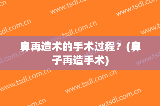 鼻再造术的手术过程？(鼻子再造手术)