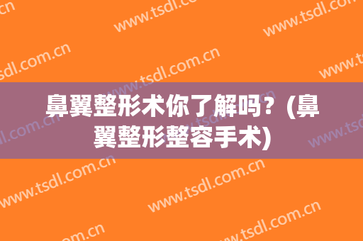 鼻翼整形术你了解吗？(鼻翼整形整容手术)