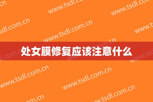 处女膜修复应该注意什么