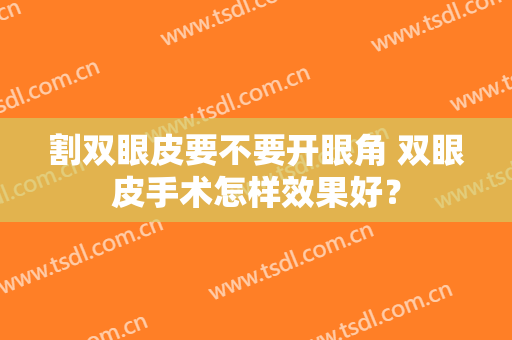 割双眼皮要不要开眼角 双眼皮手术怎样效果好？