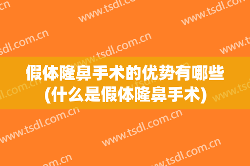 假体隆鼻手术的优势有哪些(什么是假体隆鼻手术)