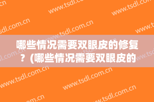 哪些情况需要双眼皮的修复？(哪些情况需要双眼皮的修复术)