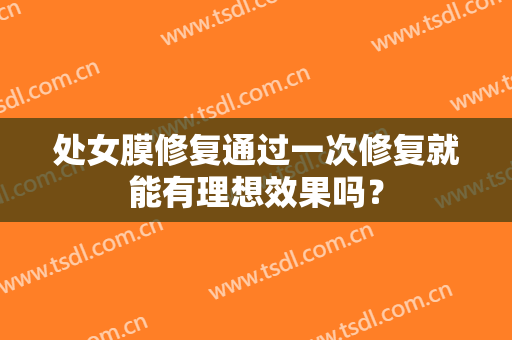 处女膜修复通过一次修复就能有理想效果吗？