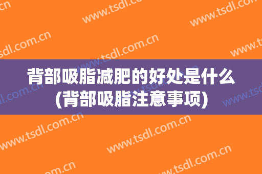 背部吸脂减肥的好处是什么(背部吸脂注意事项)