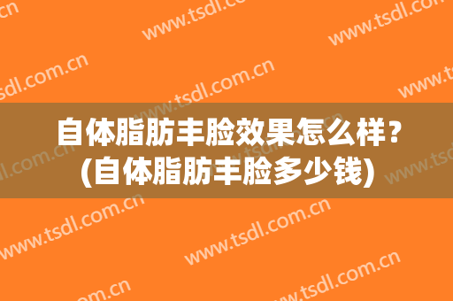 自体脂肪丰脸效果怎么样？(自体脂肪丰脸多少钱)