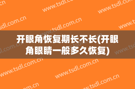开眼角恢复期长不长(开眼角眼睛一般多久恢复)