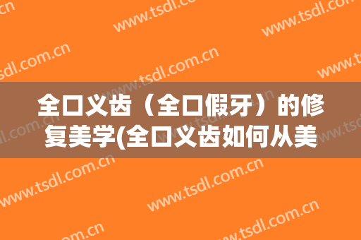 全口义齿（全口假牙）的修复美学(全口义齿如何从美学角度提高修复效果)