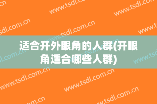 适合开外眼角的人群(开眼角适合哪些人群)