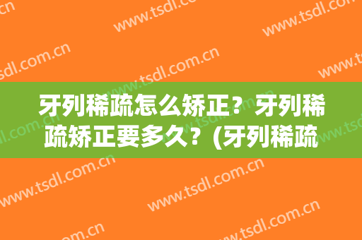牙列稀疏怎么矫正？牙列稀疏矫正要多久？(牙列稀疏怎么办)