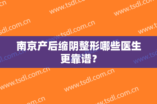 南京产后缩阴整形哪些医生更靠谱？