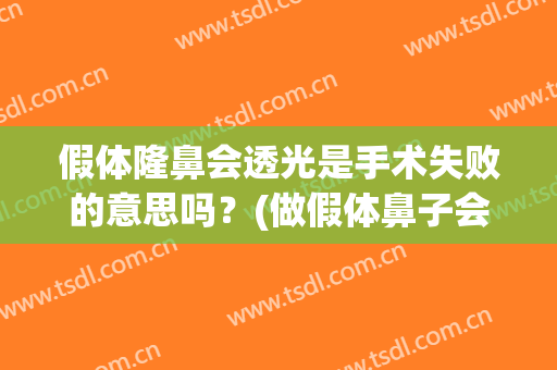假体隆鼻会透光是手术失败的意思吗？(做假体鼻子会透光吗)