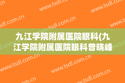 九江学院附属医院眼科(九江学院附属医院眼科曾晓峰)