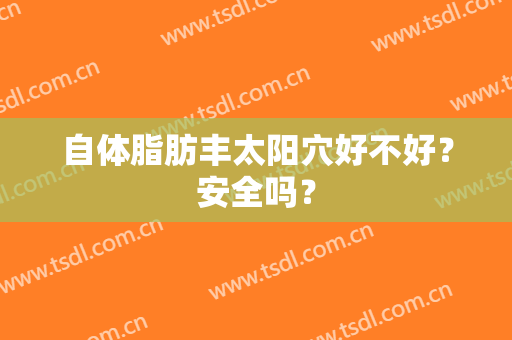自体脂肪丰太阳穴好不好？安全吗？