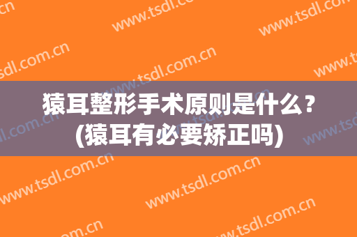 猿耳整形手术原则是什么？(猿耳有必要矫正吗)