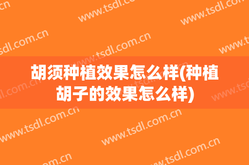 胡须种植效果怎么样(种植胡子的效果怎么样)