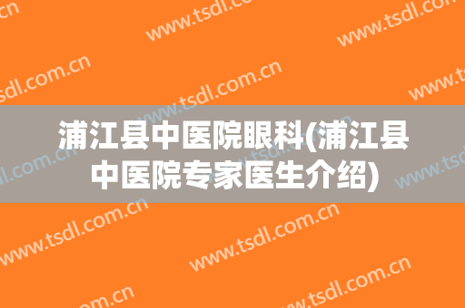 浦江县中医院眼科(浦江县中医院专家医生介绍)