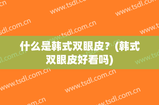 什么是韩式双眼皮？(韩式双眼皮好看吗)