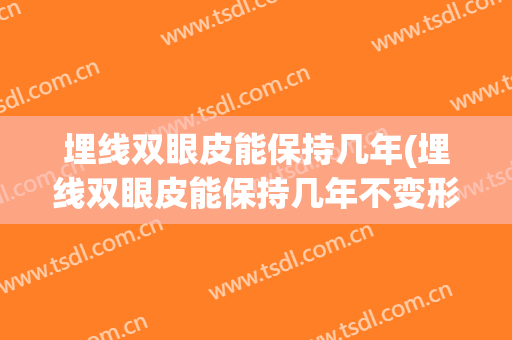 埋线双眼皮能保持几年(埋线双眼皮能保持几年不变形)