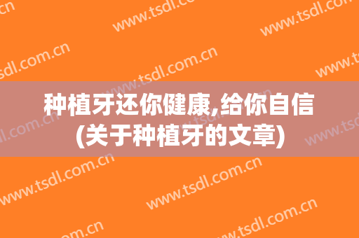 种植牙还你健康,给你自信(关于种植牙的文章)