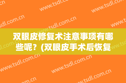 双眼皮修复术注意事项有哪些呢？(双眼皮手术后恢复期注意事项有哪些)