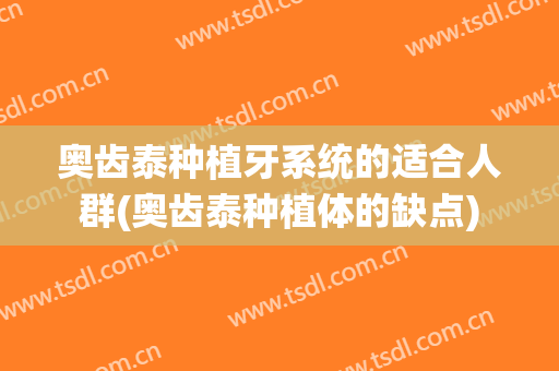 奥齿泰种植牙系统的适合人群(奥齿泰种植体的缺点)