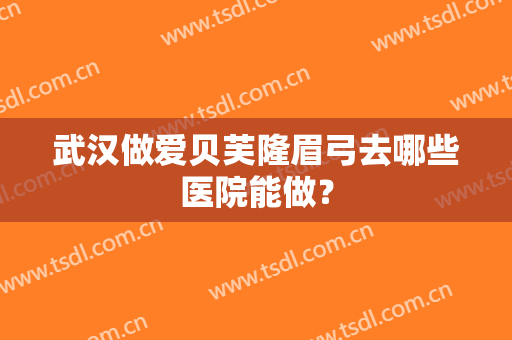 武汉做爱贝芙隆眉弓去哪些医院能做？