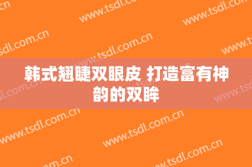 韩式翘睫双眼皮 打造富有神韵的双眸