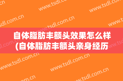 自体脂肪丰额头效果怎么样(自体脂肪丰额头亲身经历)