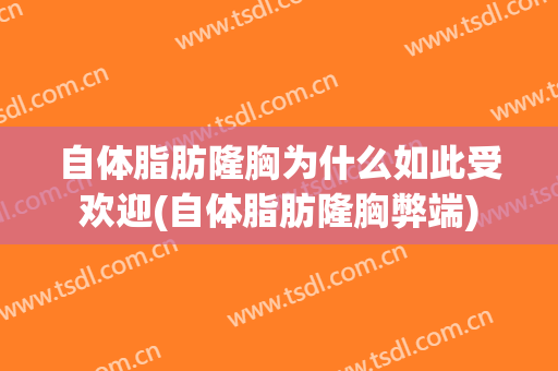 自体脂肪隆胸为什么如此受欢迎(自体脂肪隆胸弊端)