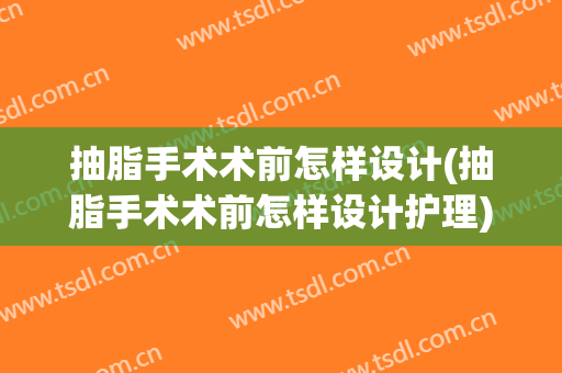 抽脂手术术前怎样设计(抽脂手术术前怎样设计护理)