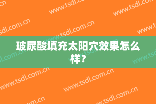 玻尿酸填充太阳穴效果怎么样？
