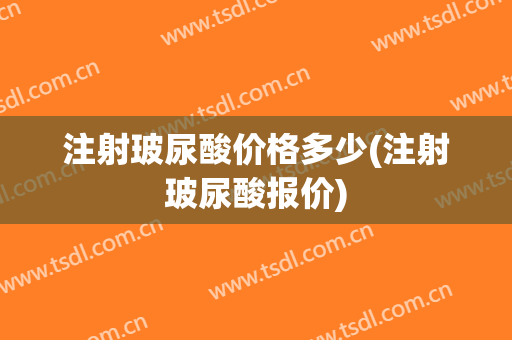 注射玻尿酸价格多少(注射玻尿酸报价)