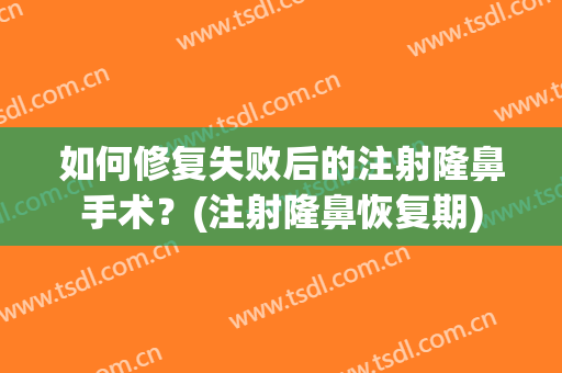 如何修复失败后的注射隆鼻手术？(注射隆鼻恢复期)