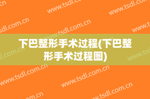 下巴整形手术过程(下巴整形手术过程图)