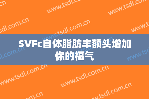 SVFc自体脂肪丰额头增加你的福气