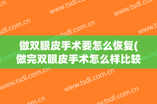 做双眼皮手术要怎么恢复(做完双眼皮手术怎么样比较有利于恢复?)
